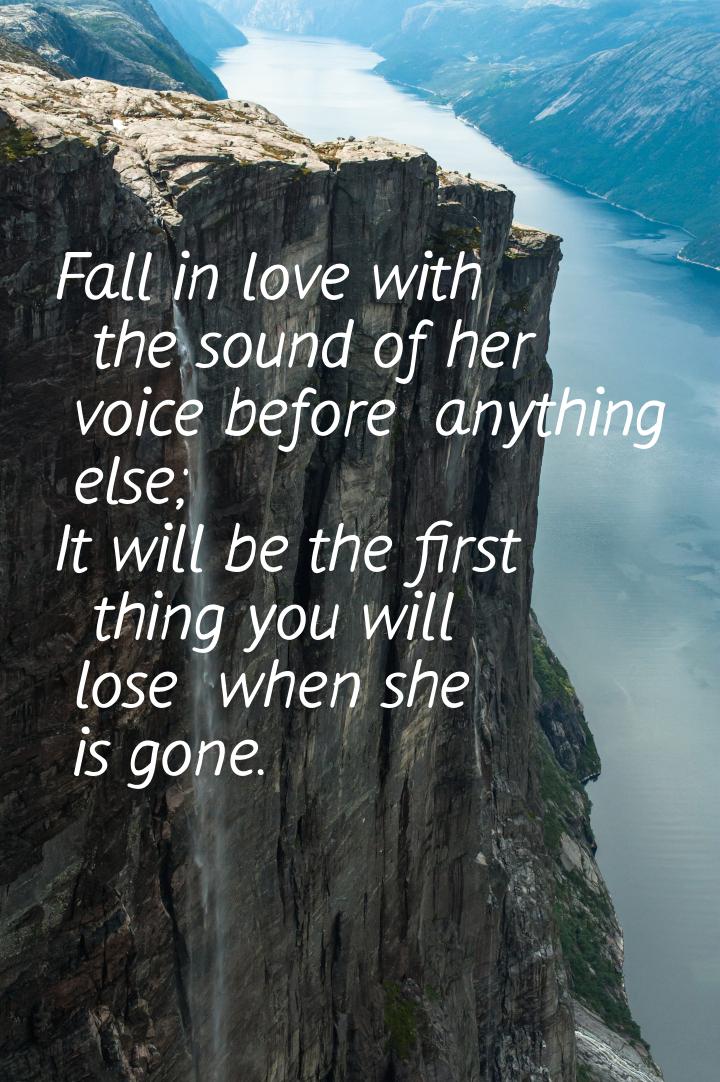 Fall in love with  the sound of her  voice before  anything else; It will be the first  th