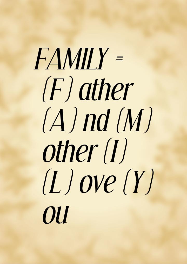 FAMILY = (F) ather (A) nd (M) other (I) (L) ove (Y) ou