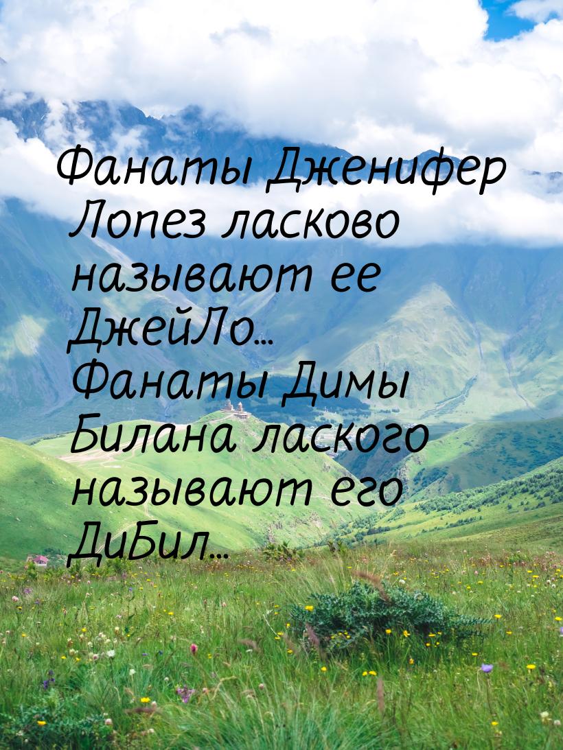 Фанаты Дженифер Лопез ласково называют ее ДжейЛо... Фанаты Димы Билана лаского называют ег