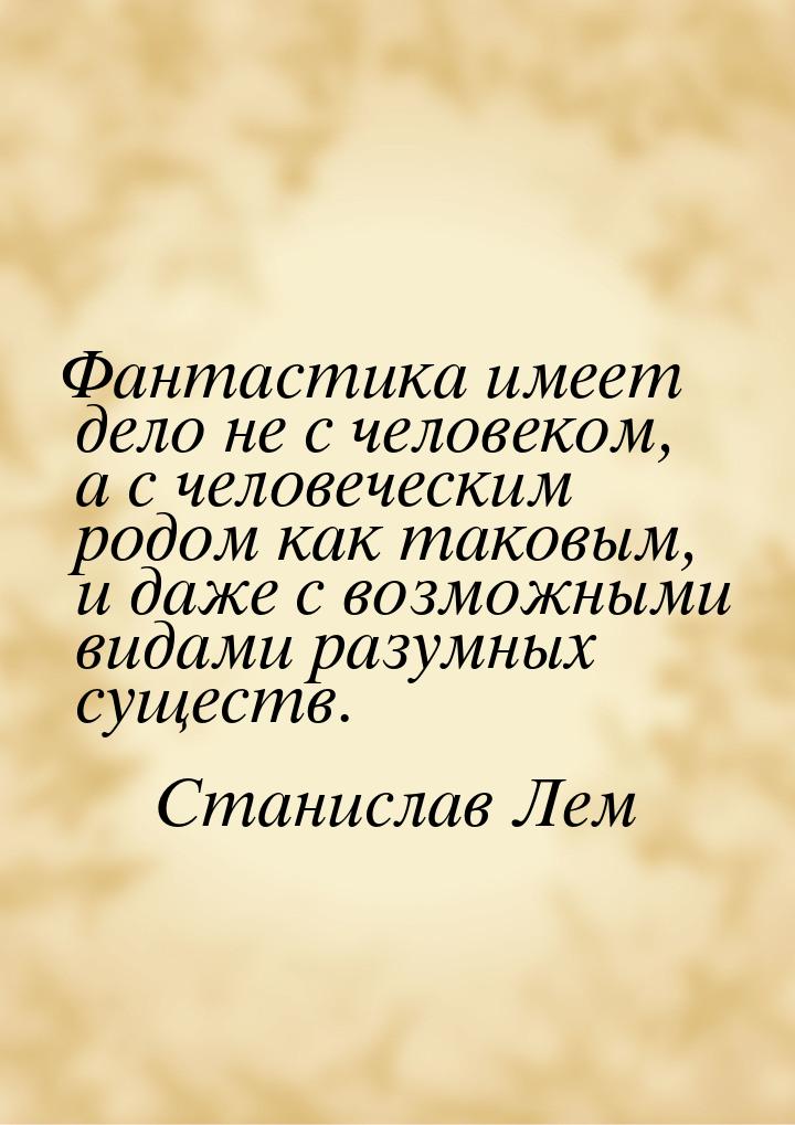 Фантастика имеет дело не с человеком, а с человеческим родом как таковым, и даже с возможн