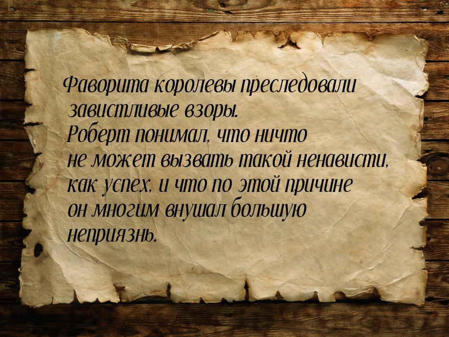 Фаворита королевы преследовали завистливые взоры. Роберт понимал, что ничто не может вызва