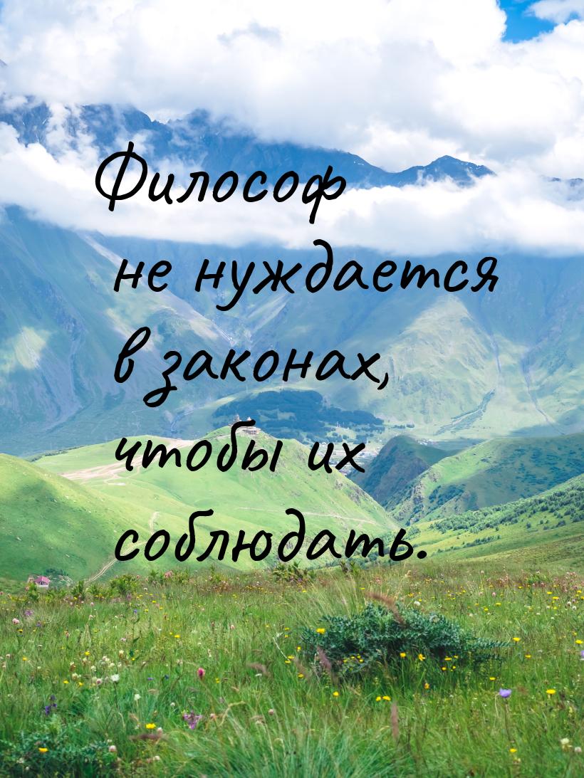 Философ не нуждается в законах, чтобы их соблюдать.