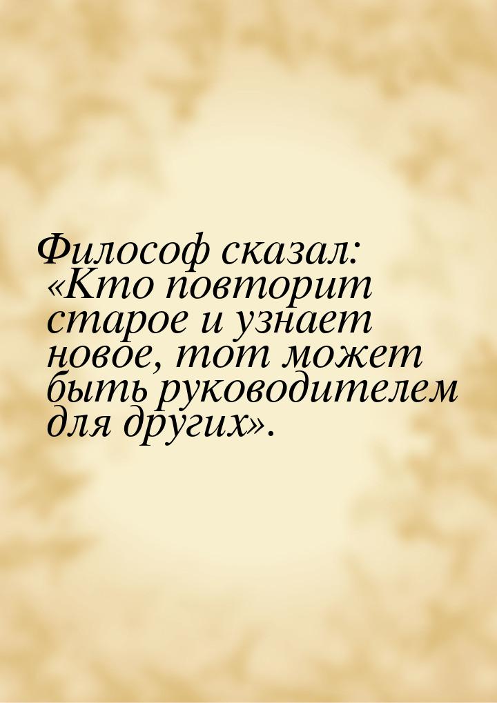 Философ сказал: «Кто повторит старое и узнает новое, тот может быть руководителем для друг