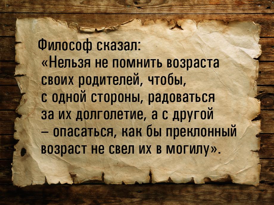 Философ сказал: «Нельзя не помнить возраста своих родителей, чтобы, с одной стороны, радов