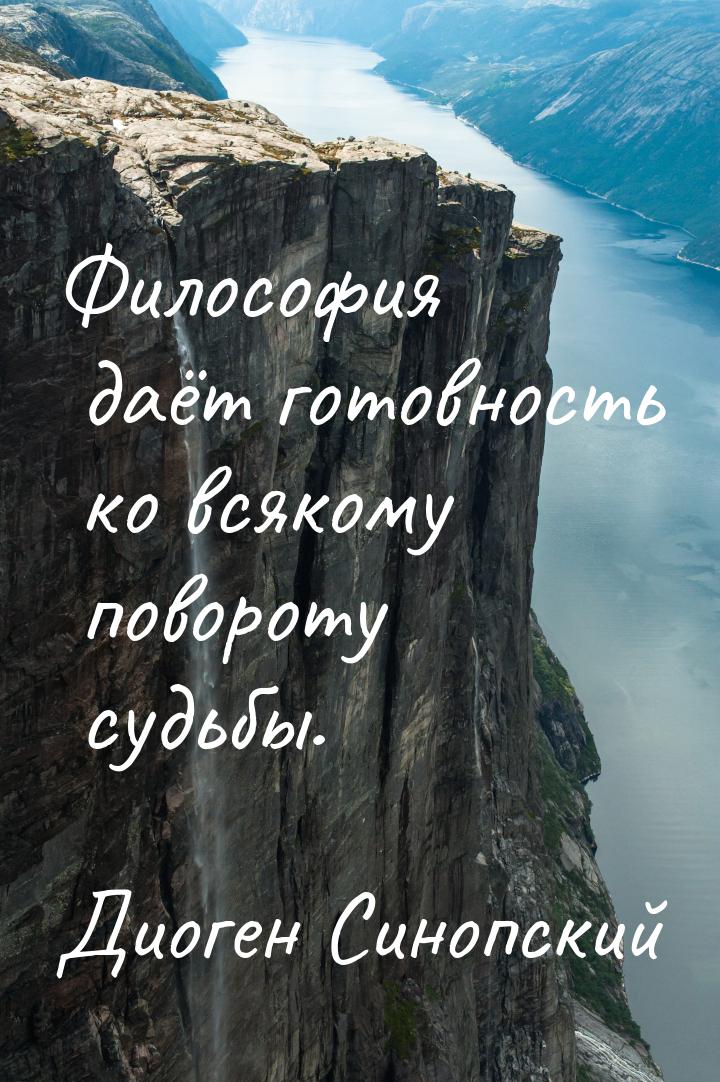 Философия даёт готовность ко всякому повороту судьбы.