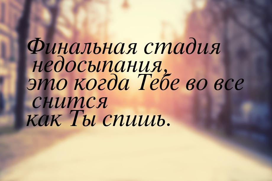 Финальная стадия недосыпания, это когда  Тебе во все снится как Ты спишь.