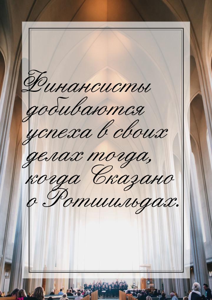 Финансисты добиваются успеха в своих делах тогда, когда Сказано о Ротшильдах.
