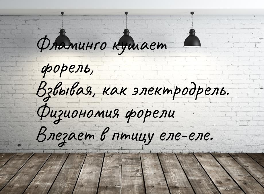 Фламинго кушает форель, Взвывая, как электродрель. Физиономия форели Влезает в птицу еле-е