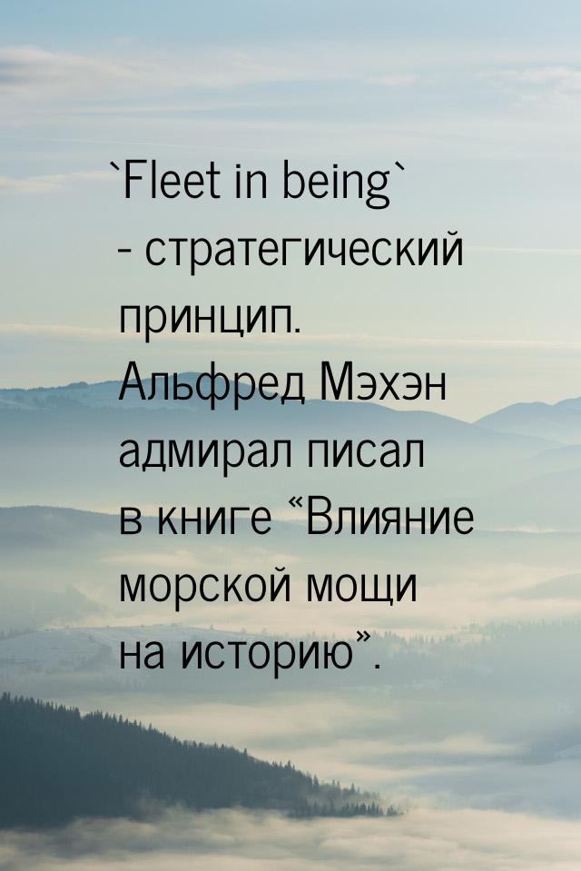 `Fleet in being` - стратегический принцип. Альфред Мэхэн адмирал писал в книге «Влияние мо