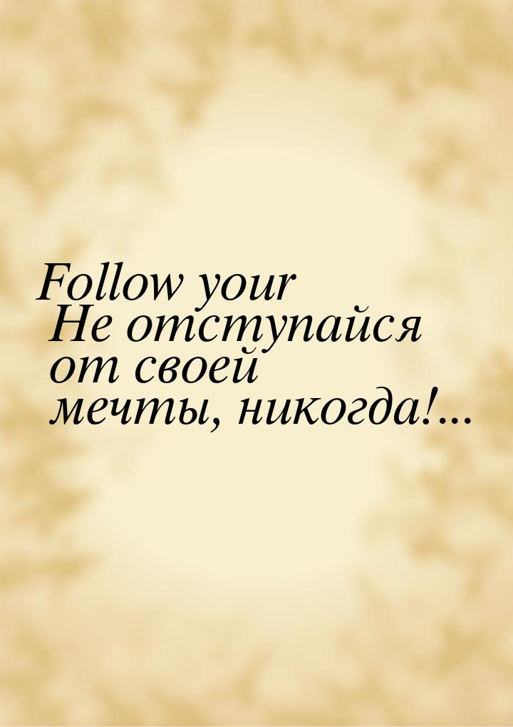 Follow your Не отступайся от своей мечты, никогда!...