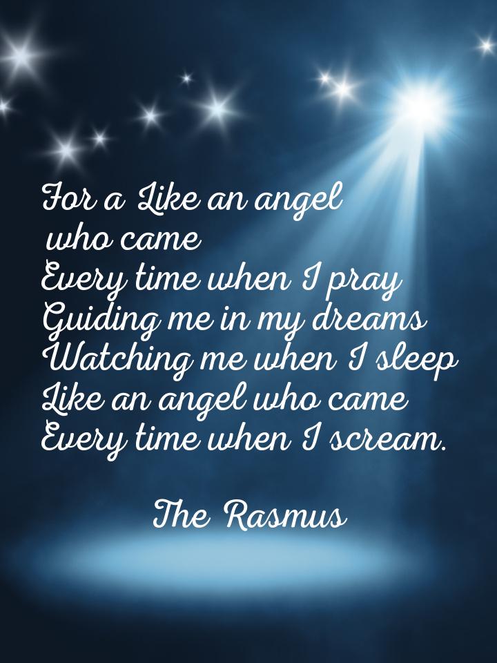 For a Like an angel who came Every time when I pray Guiding me in my dreams Watching me wh