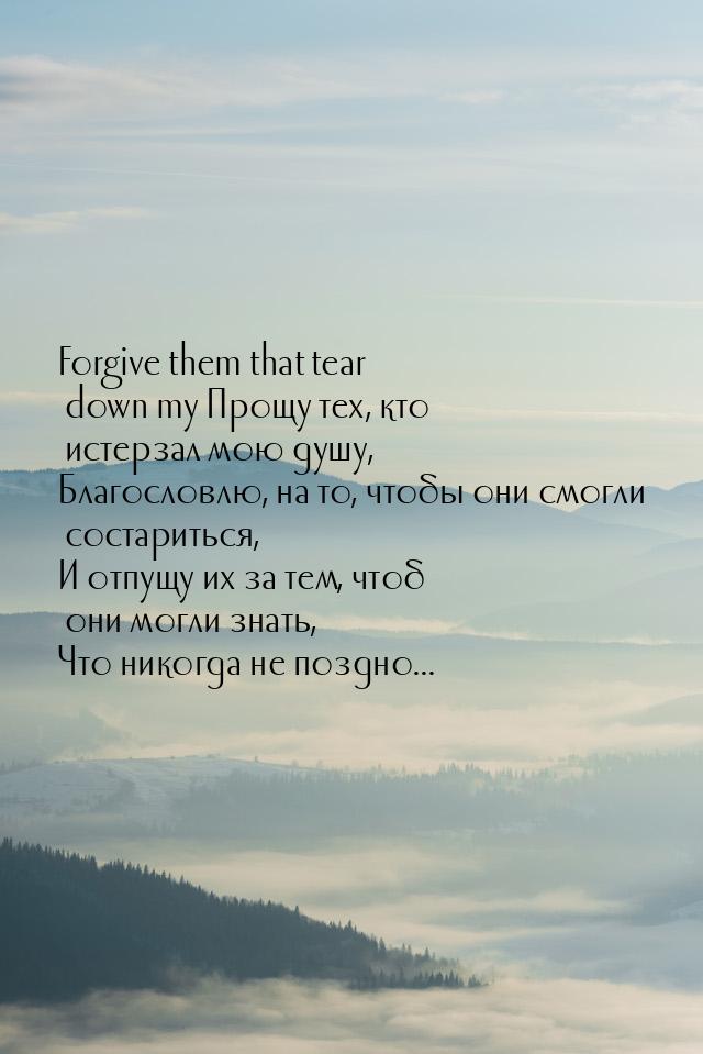 Forgive them that tear down my Прощу тех, кто истерзал мою душу, Благословлю, на то, чтобы
