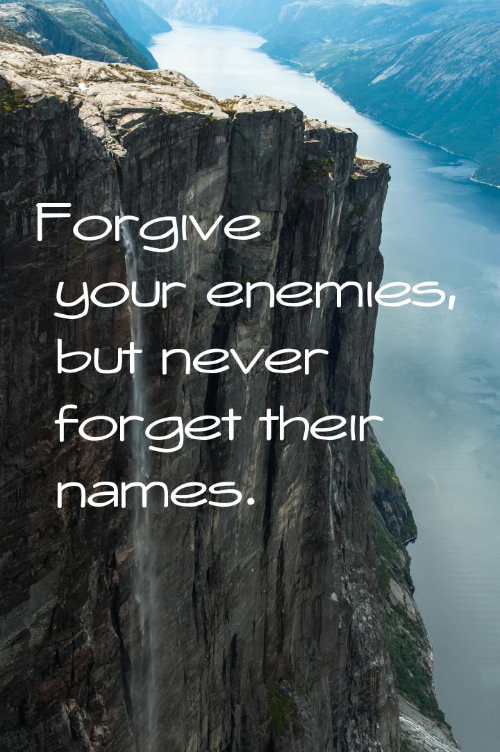 Forgive your enemies, but never forget their names.