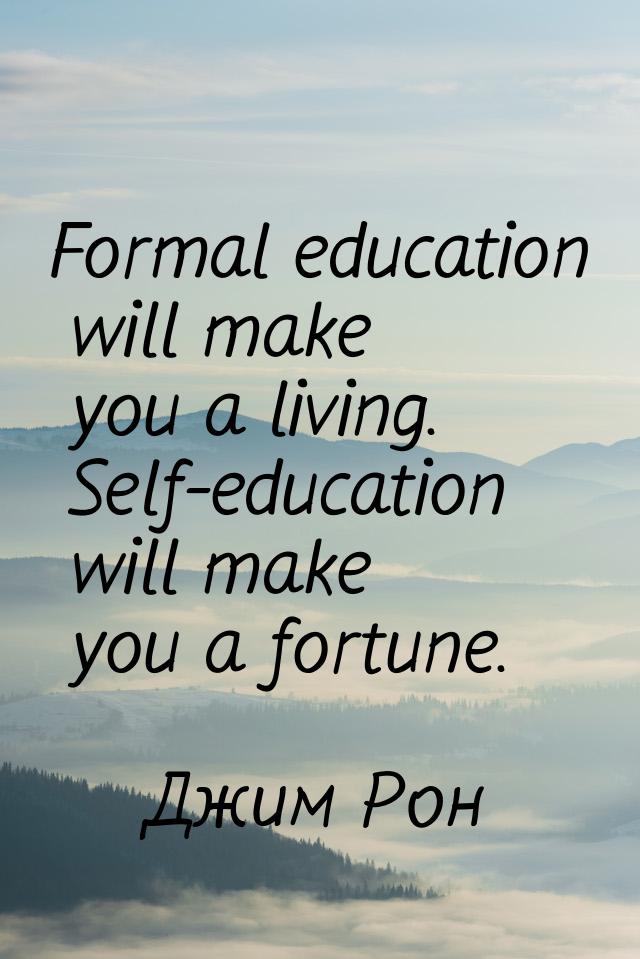 Formal education will make you a living. Self-education will make you a fortune.