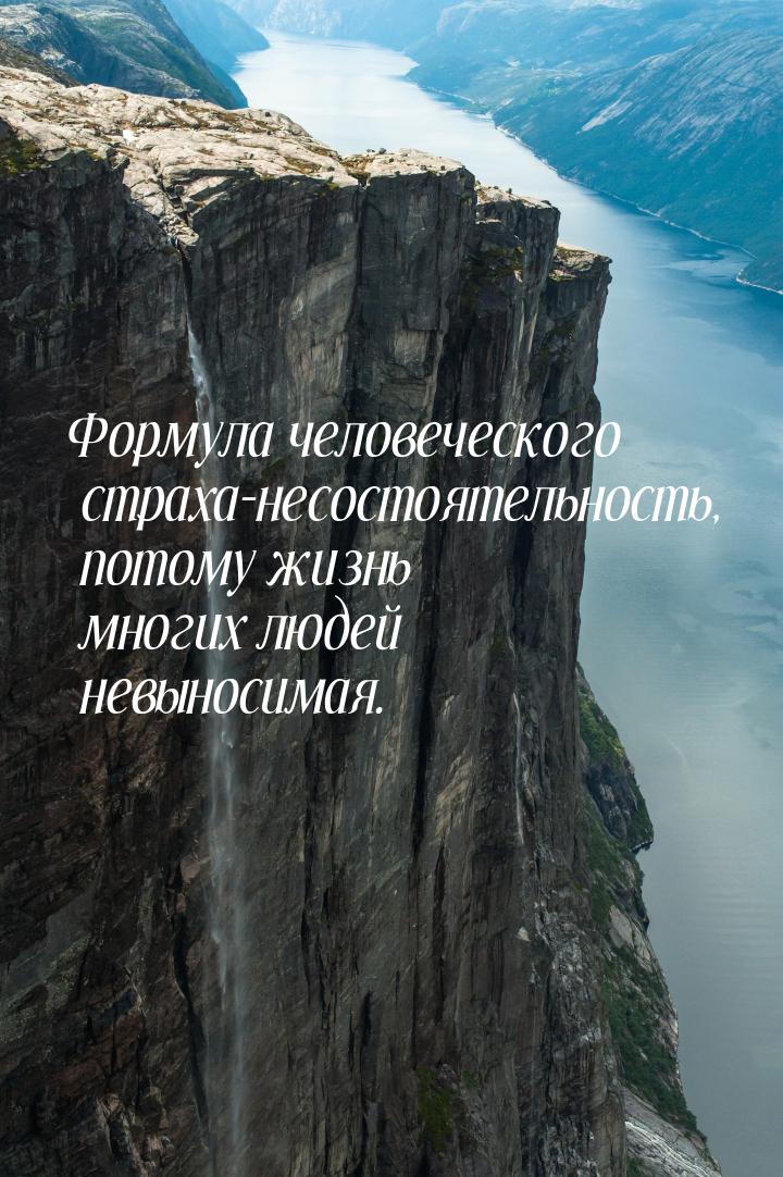 Формула человеческого страха-несостоятельность, потому жизнь  многих людей невыносимая.