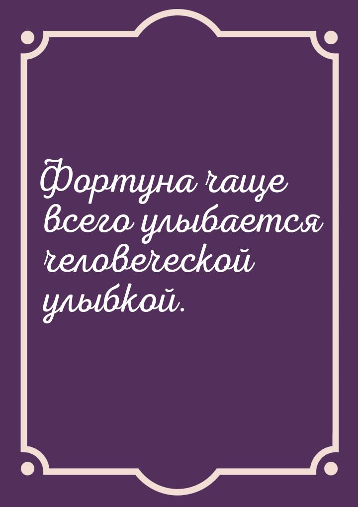 Фортуна чаще всего улыбается человеческой улыбкой.