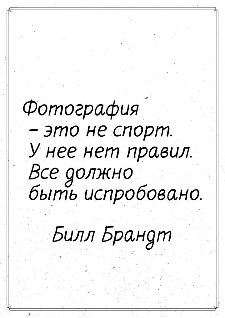 Фотография – это не спорт. У нее нет правил. Все должно быть испробовано.