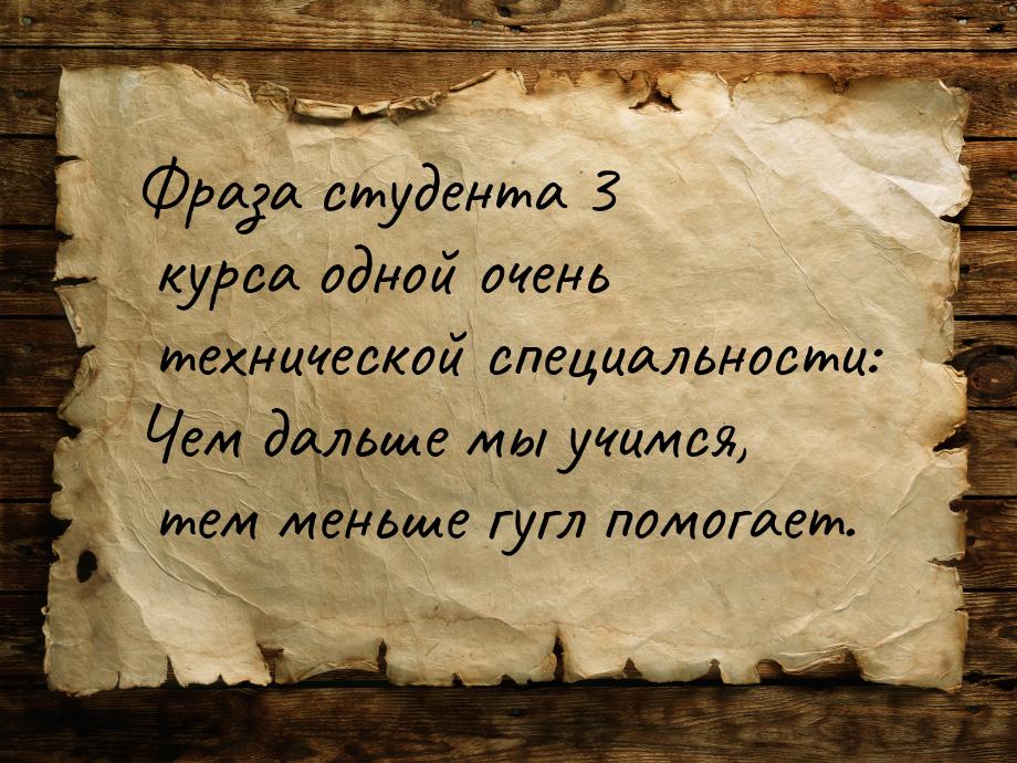 Фраза студента 3 курса одной очень технической специальности: Чем дальше мы учимся, тем ме