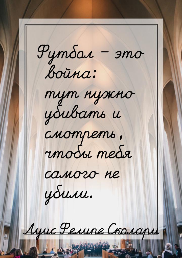 Футбол – это война: тут нужно убивать и смотреть, чтобы тебя самого не убили.