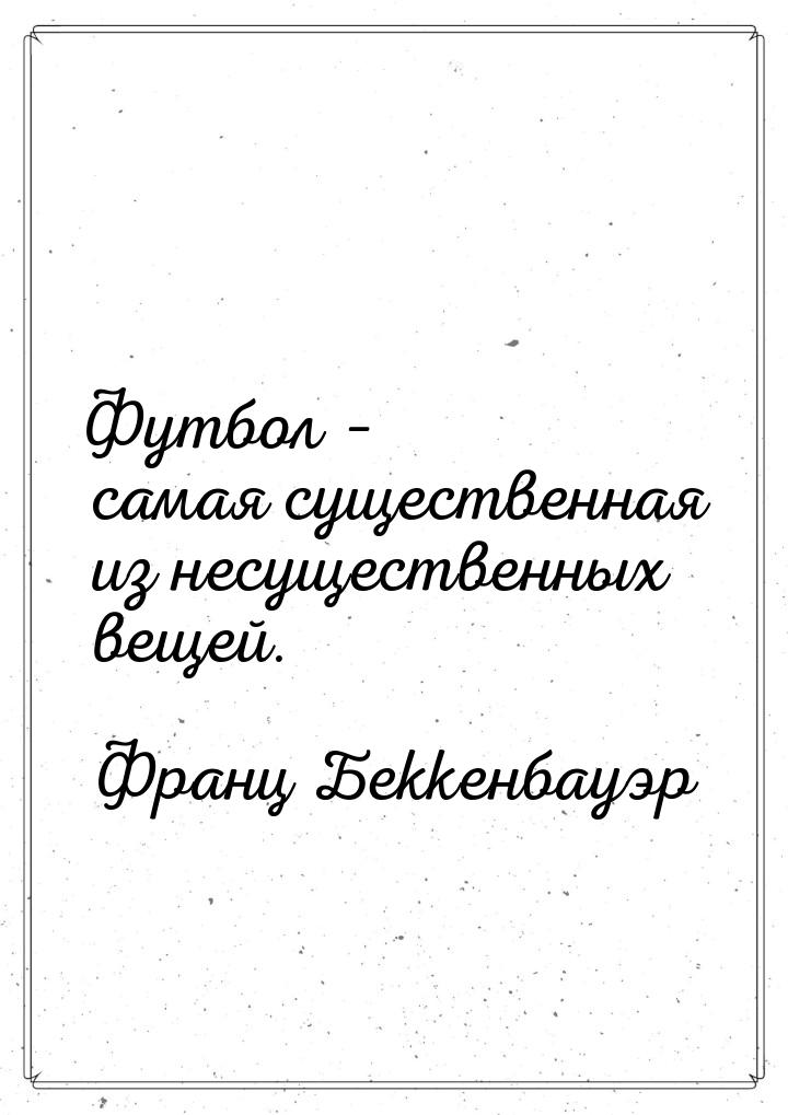 Футбол – самая существенная из несущественных вещей.