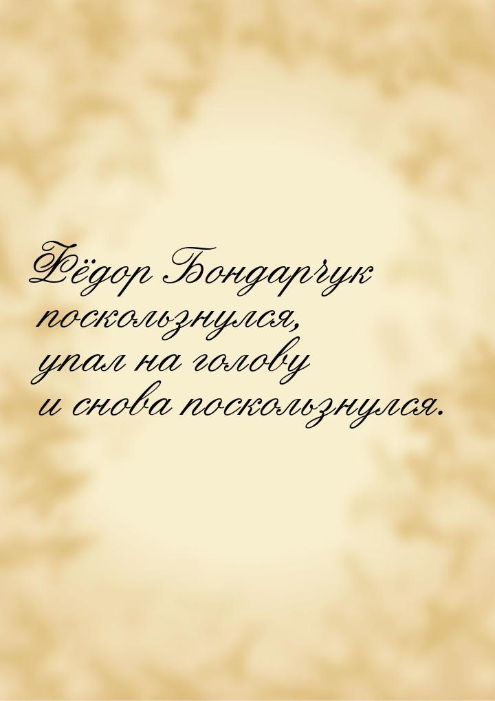 Фёдор Бондарчук поскользнулся, упал на голову и снова поскользнулся.