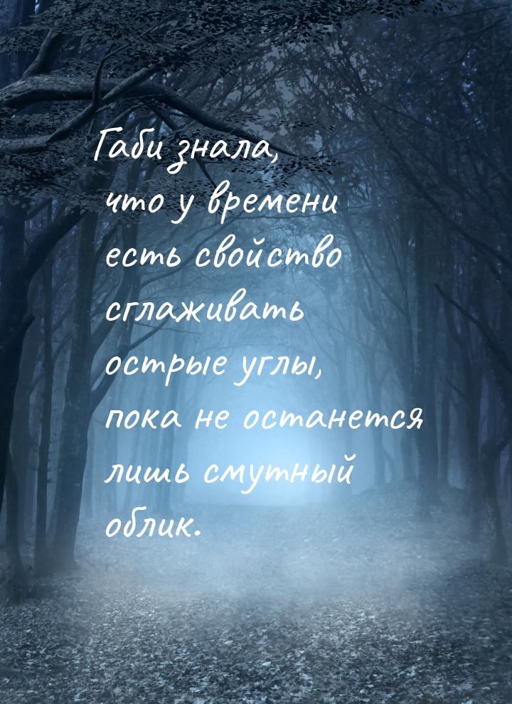 Габи знала, что у времени есть свойство сглаживать острые углы, пока не останется лишь сму