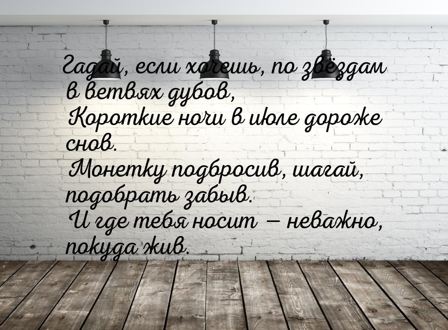 Гадай, если хочешь, по звёздам в ветвях дубов,  Короткие ночи в июле дороже снов.  Монетку