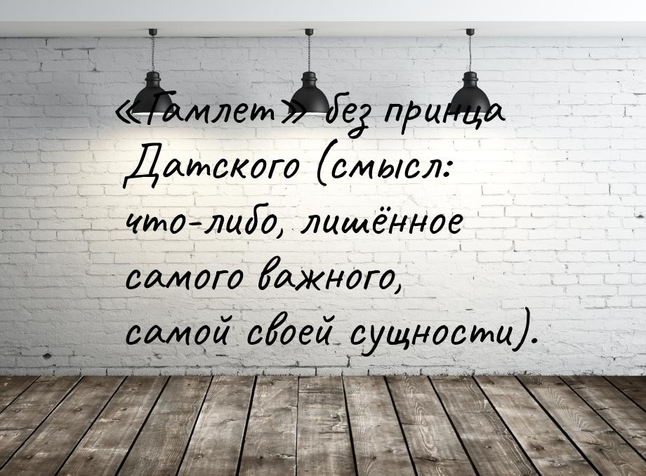 «Гамлет» без принца Датского (смысл: что-либо, лишённое самого важного, самой своей сущнос