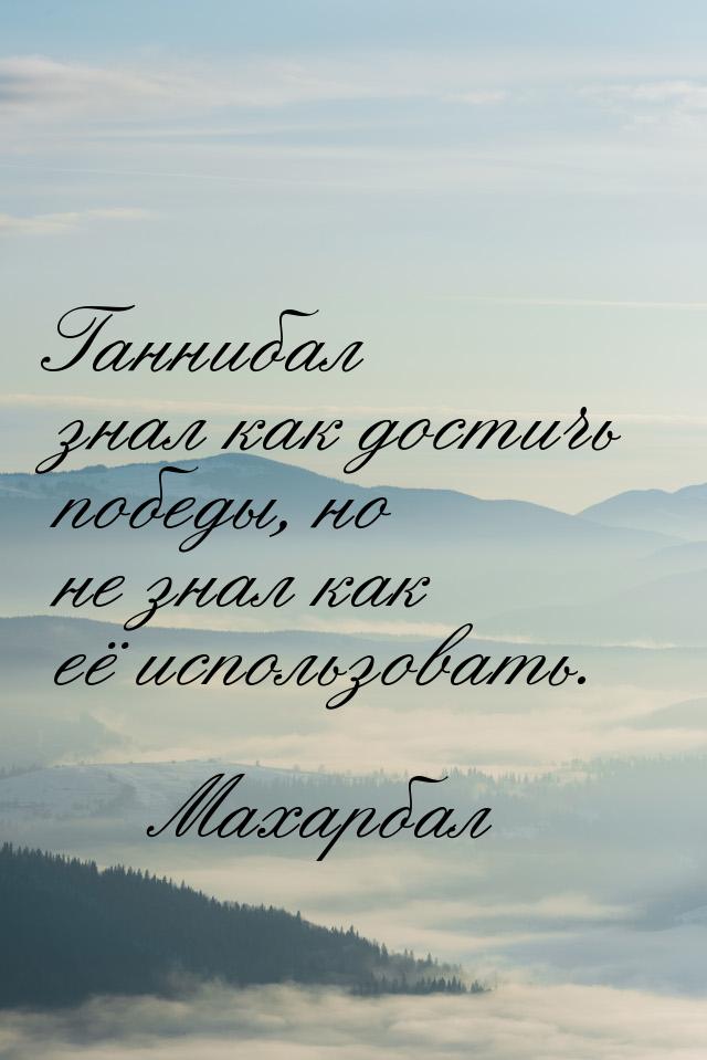 Ганнибал знал как достичь победы, но не знал как её использовать.