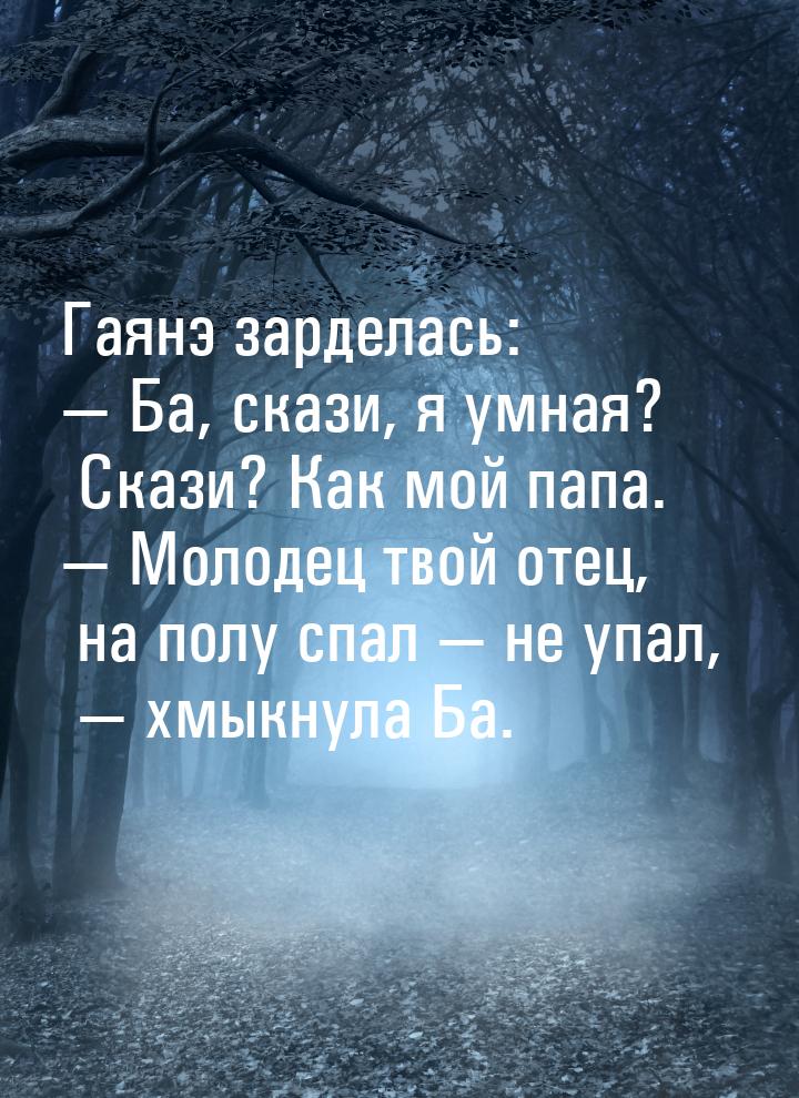 Гаянэ зарделась:  Ба, скази, я умная? Скази? Как мой папа.  Молодец твой оте