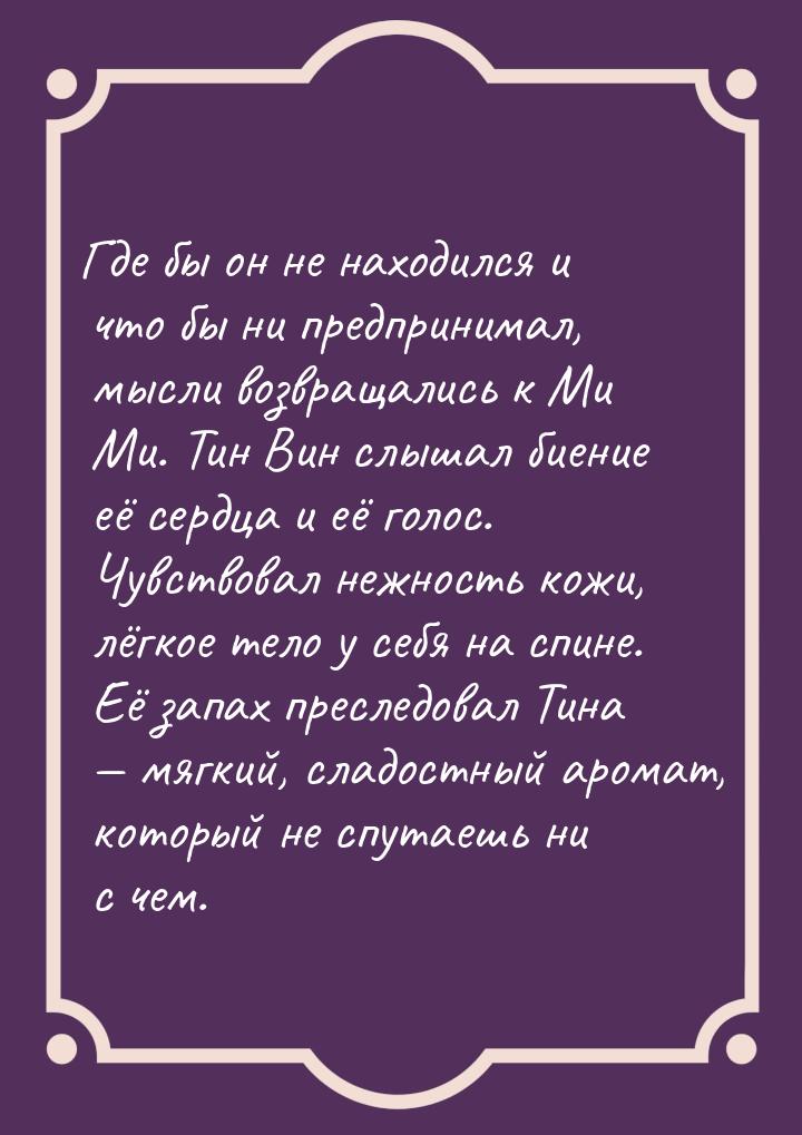 Где бы он не находился и что бы ни предпринимал, мысли возвращались к Ми Ми. Тин Вин слыша