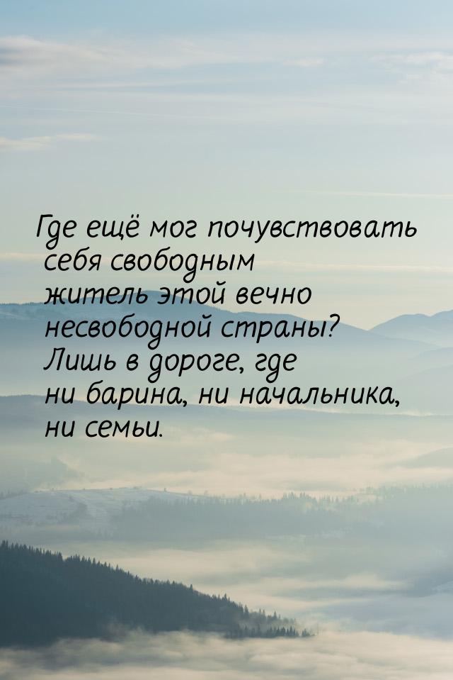 Где ещё мог почувствовать себя свободным житель этой вечно несвободной страны? Лишь в доро