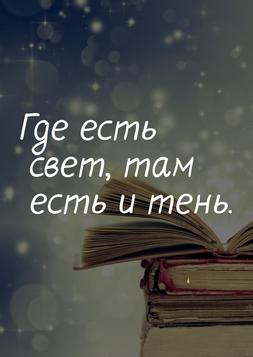 Где есть свет, там есть и тень.