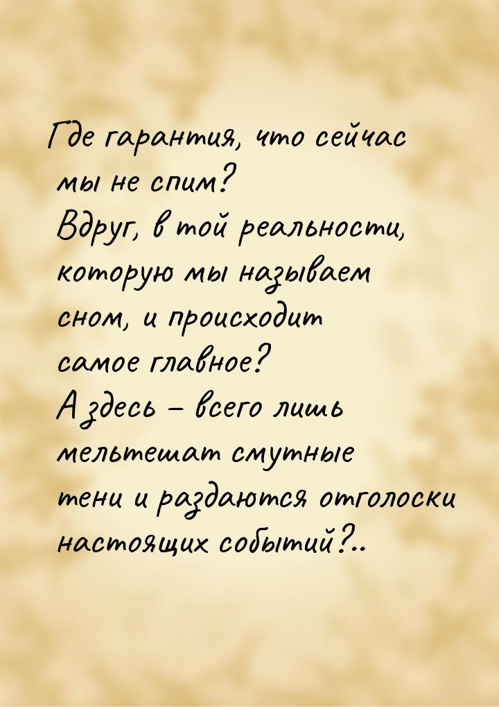 Где гарантия, что сейчас мы не спим? Вдруг, в той реальности, которую мы называем сном, и 