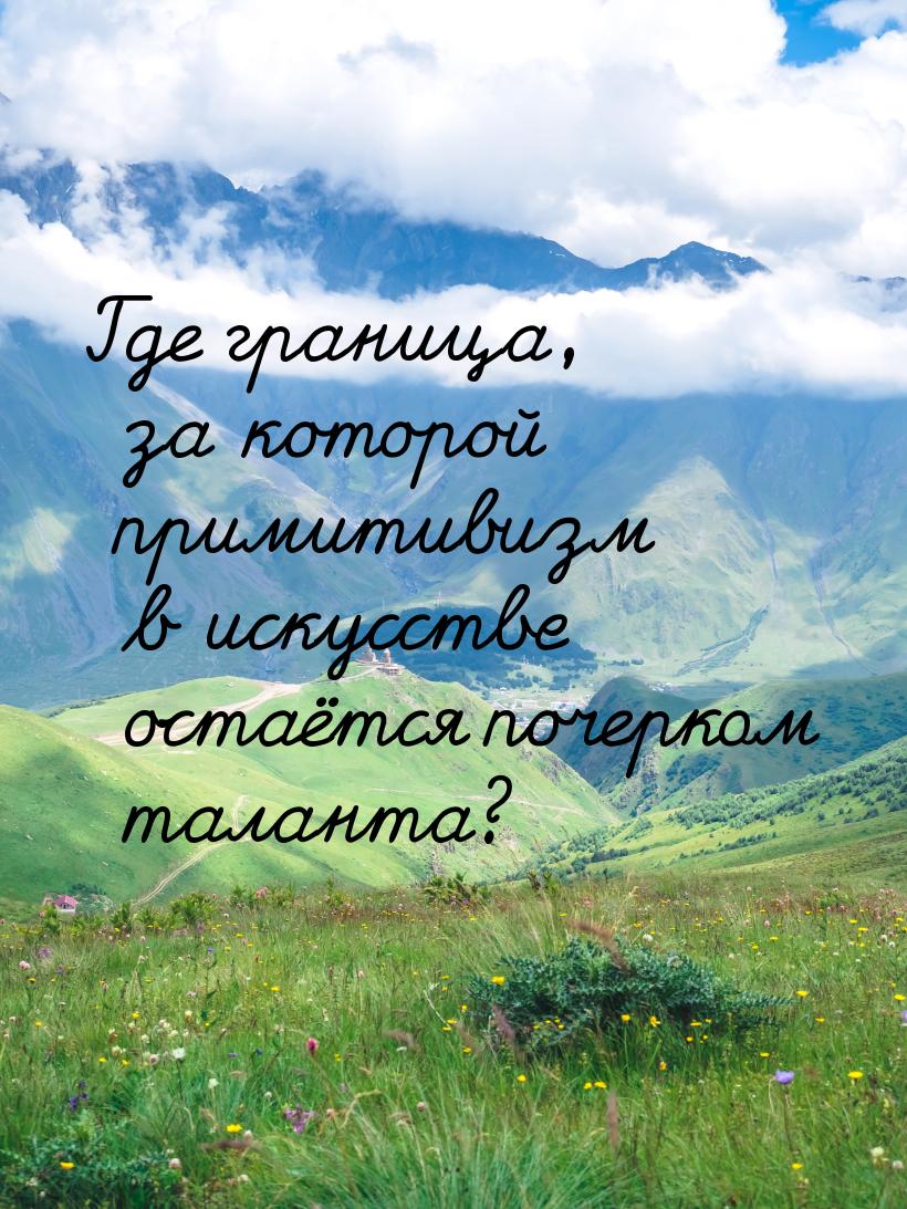 Где граница, за которой примитивизм в искусстве остаётся почерком таланта?