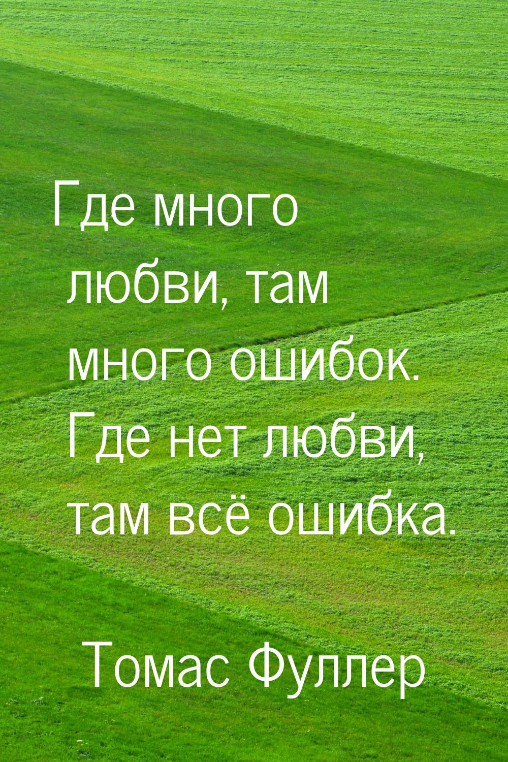 Где много любви, там много ошибок. Где нет любви, там всё ошибка.