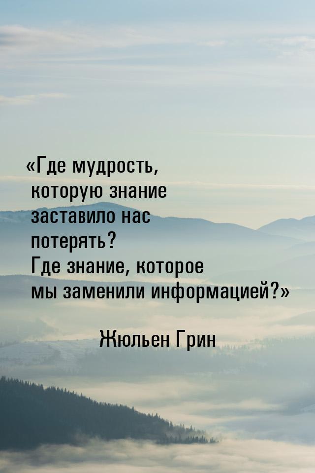 Где мудрость, которую знание заставило нас потерять? Где знание, которое мы заменил