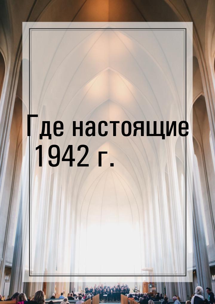 Где настоящие 1942 г.