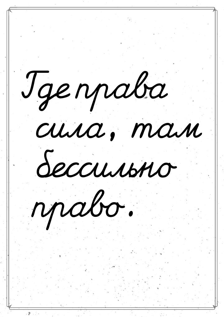 Где права сила, там бессильно право.