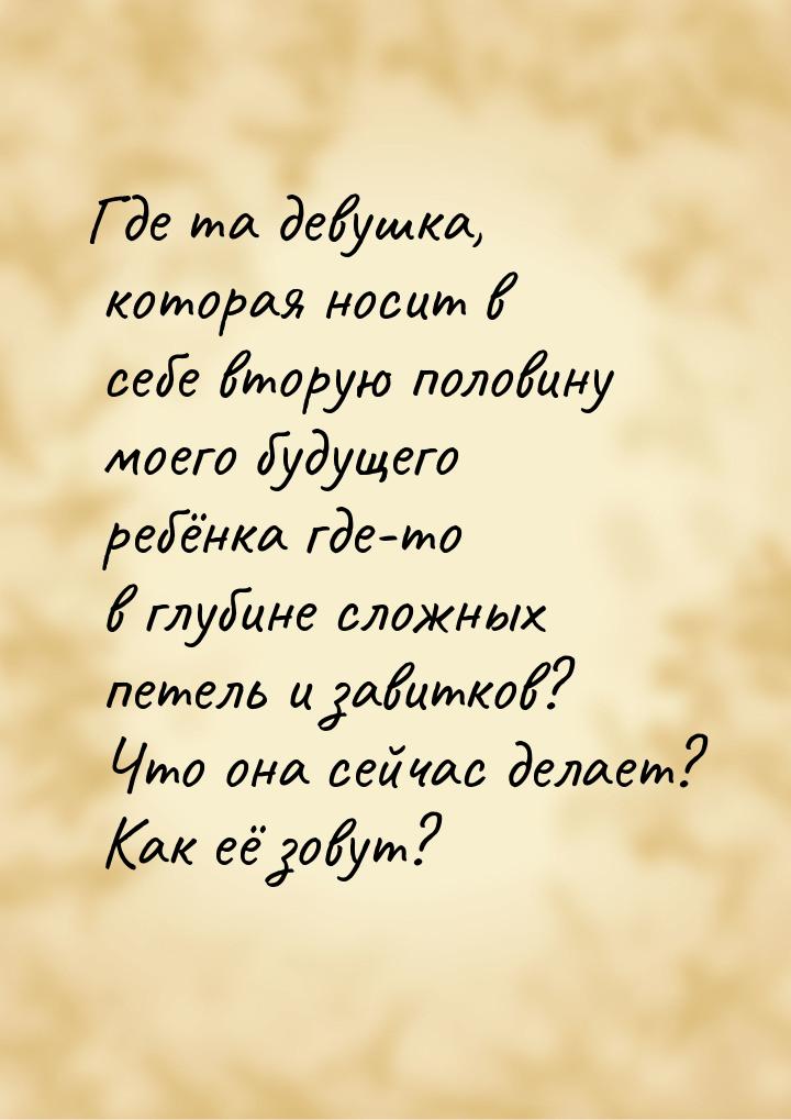 Где та девушка, которая носит в себе вторую половину моего будущего ребёнка где-то в глуби