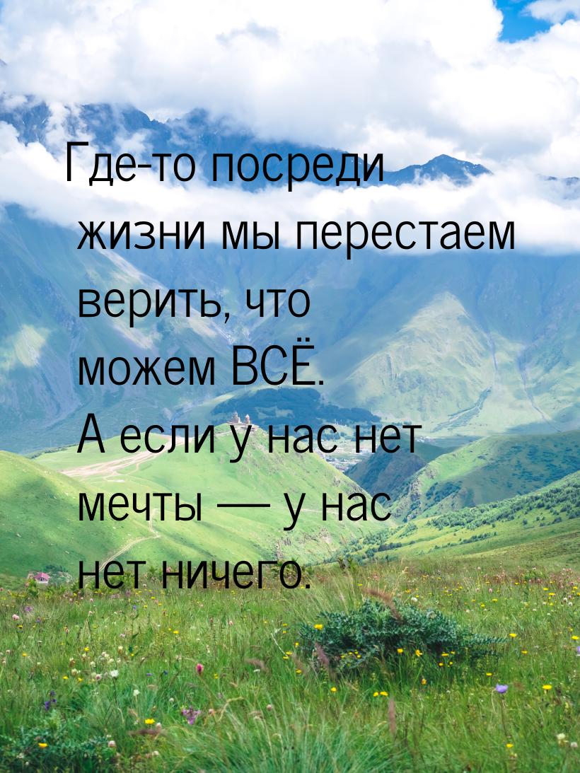 Где-то посреди жизни мы перестаем верить, что можем ВСЁ. А если у нас нет мечты  у 