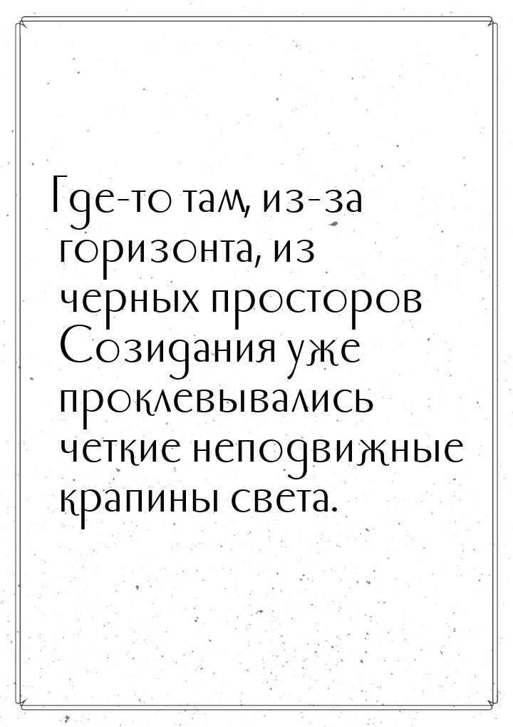 Где-то там, из-за горизонта, из черных просторов Созидания уже проклевывались четкие непод