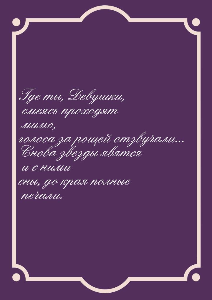 Где ты, Девушки, смеясь проходят мимо, голоса за рощей отзвучали... Снова звезды явятся и 