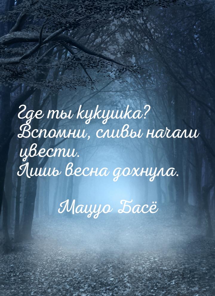 Где ты кукушка? Вспомни, сливы начали цвести. Лишь весна дохнула.