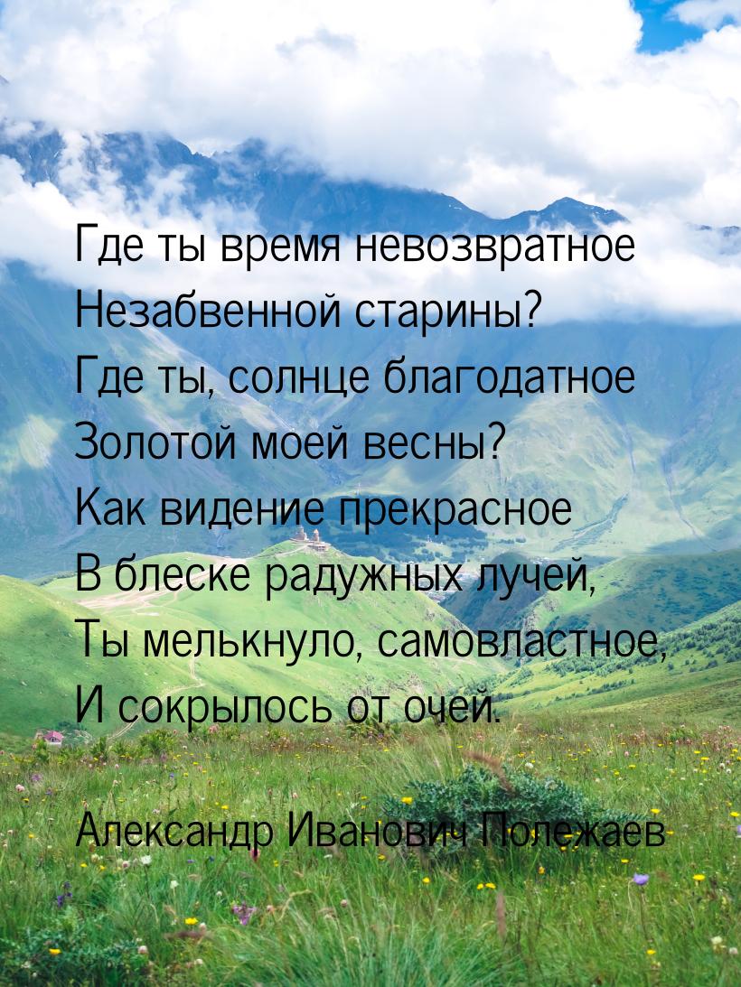 Где ты время невозвратное Незабвенной старины? Где ты, солнце благодатное Золотой моей вес