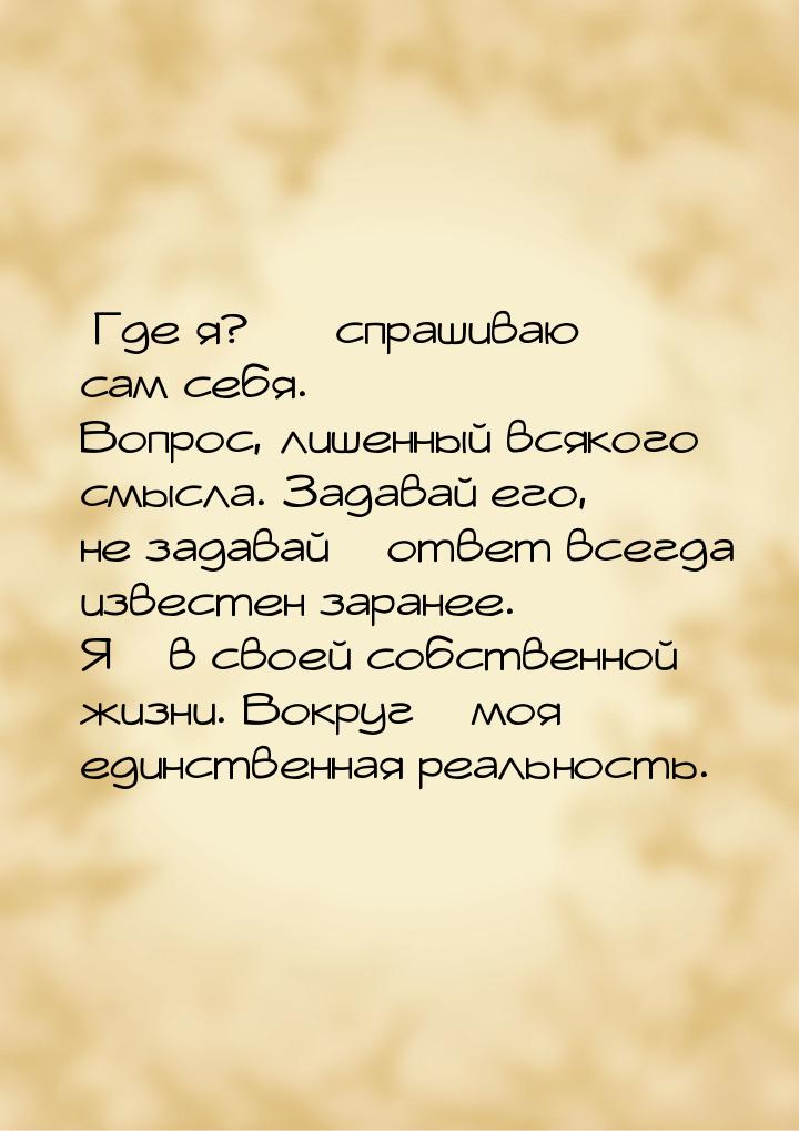 Где я? – спрашиваю сам себя. Вопрос, лишенный всякого смысла. Задавай его, н