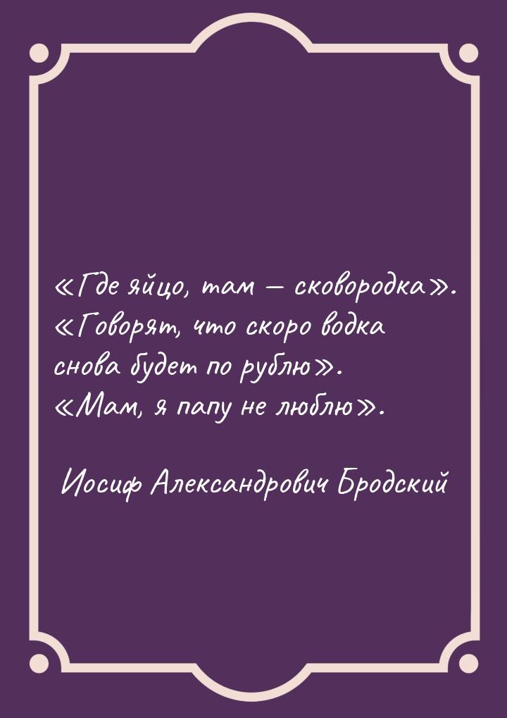 Где яйцо, там  сковородка. Говорят, что скоро водка снова буде