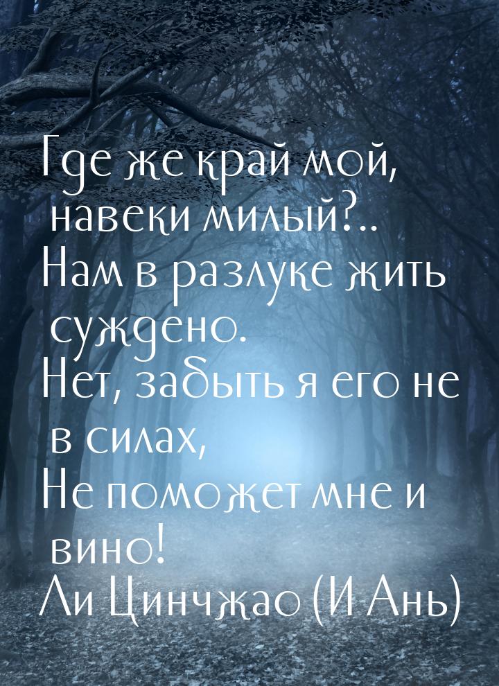 Где же край мой, навеки милый?.. Нам в разлуке жить суждено. Нет, забыть я его не в силах,