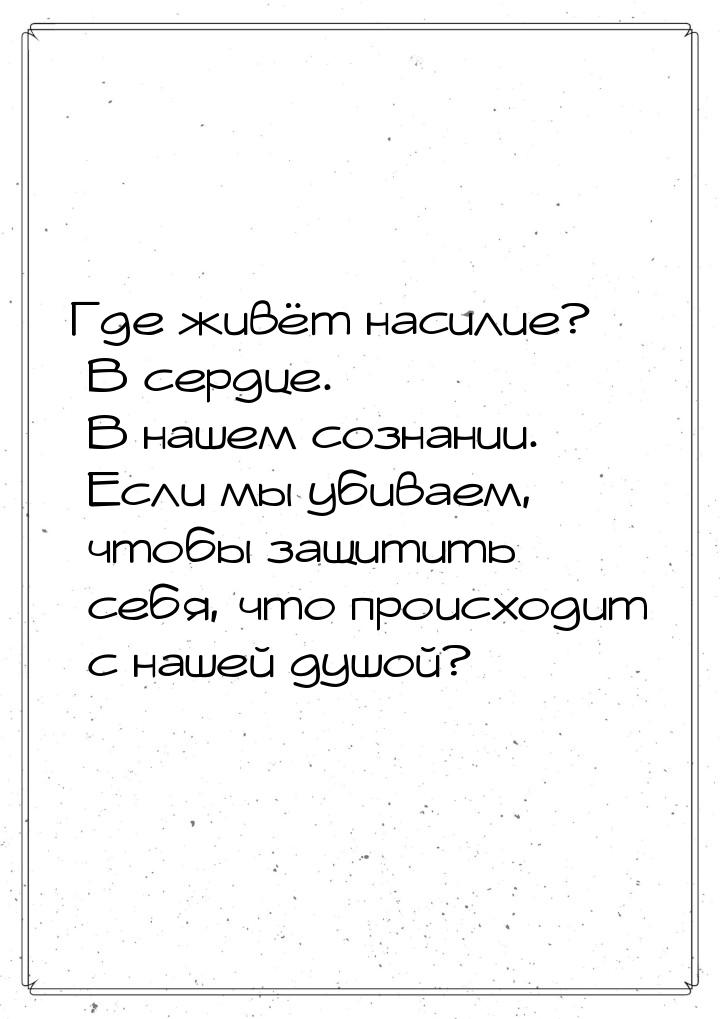 Где живёт насилие? В сердце. В нашем сознании. Если мы убиваем, чтобы защитить себя, что п