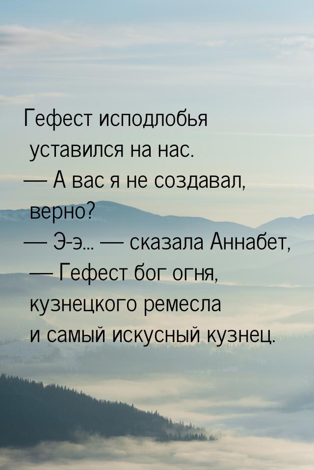 Гефест исподлобья уставился на нас.  А вас я не создавал, верно?  Э-э... &md